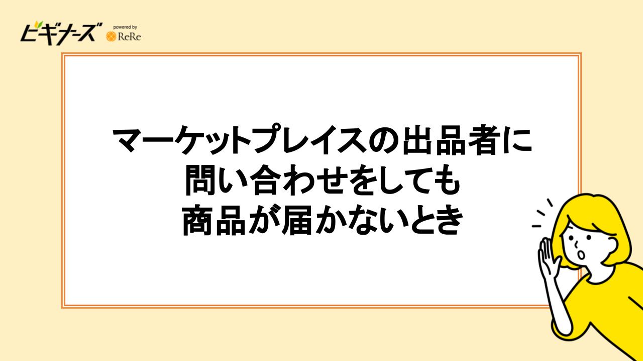 マーケットプレイスの出品者に問い合わせをしても商品が届かないとき