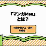 「マンガMee」とは？特徴や使い方・評判をご紹介！