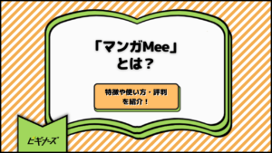 「マンガMee」とは？特徴や使い方・評判をご紹介！