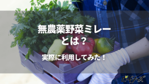 無農薬野菜ミレーとは？利用方法や実際に利用してわかったことを徹底解説！