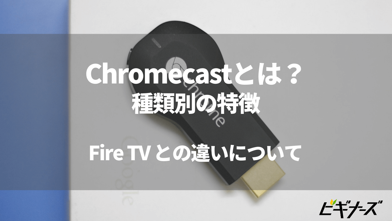 Chromecastとは？種類別の特徴やFire TV Stickとの違いについて解説
