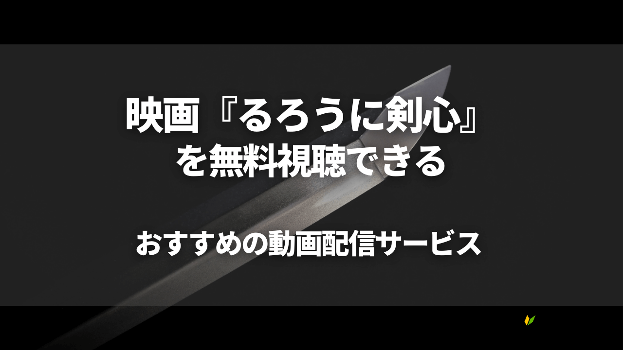 映画『るろうに剣心』全シリーズを無料視聴できる動画配信サービスを紹介！