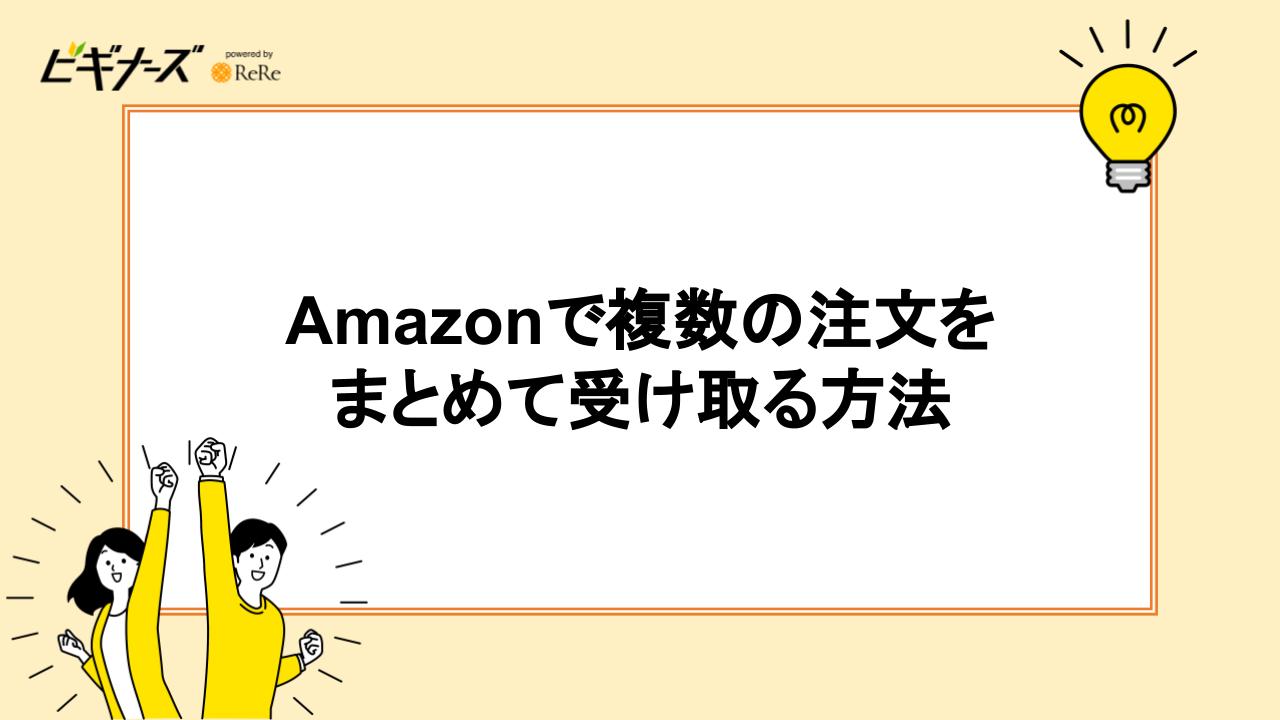 Amazonで複数の注文をまとめて受け取る方法