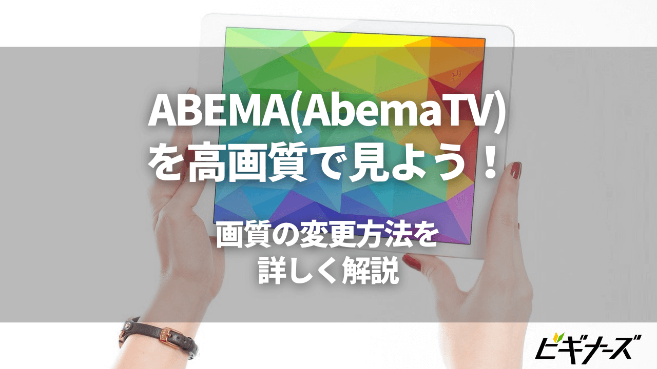 ABEMA(AbemaTV)を高画質で見よう！方法を詳しく解説