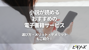 小説が読めるおすすめの電子書籍サービス 13選｜選び方やメリットも