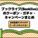 ブックライブ(Booklive)のクーポン・ガチャ・キャンペーンまとめ