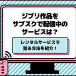 ジブリ作品をサブスクで配信中のサービスは？レンタルサービスで見る方法を紹介！