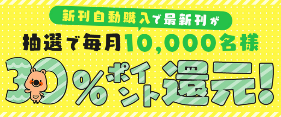 新刊自動購入で抽選で10,000名に30%・最大1000ポイント還元!お見逃しなく♪コミックシーモア