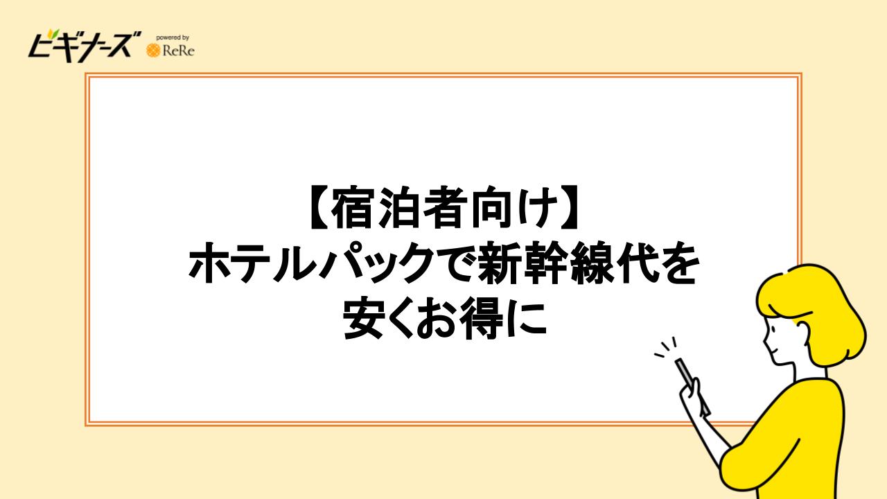 【宿泊する方向け】ホテルパックで新幹線代を安くお得に！