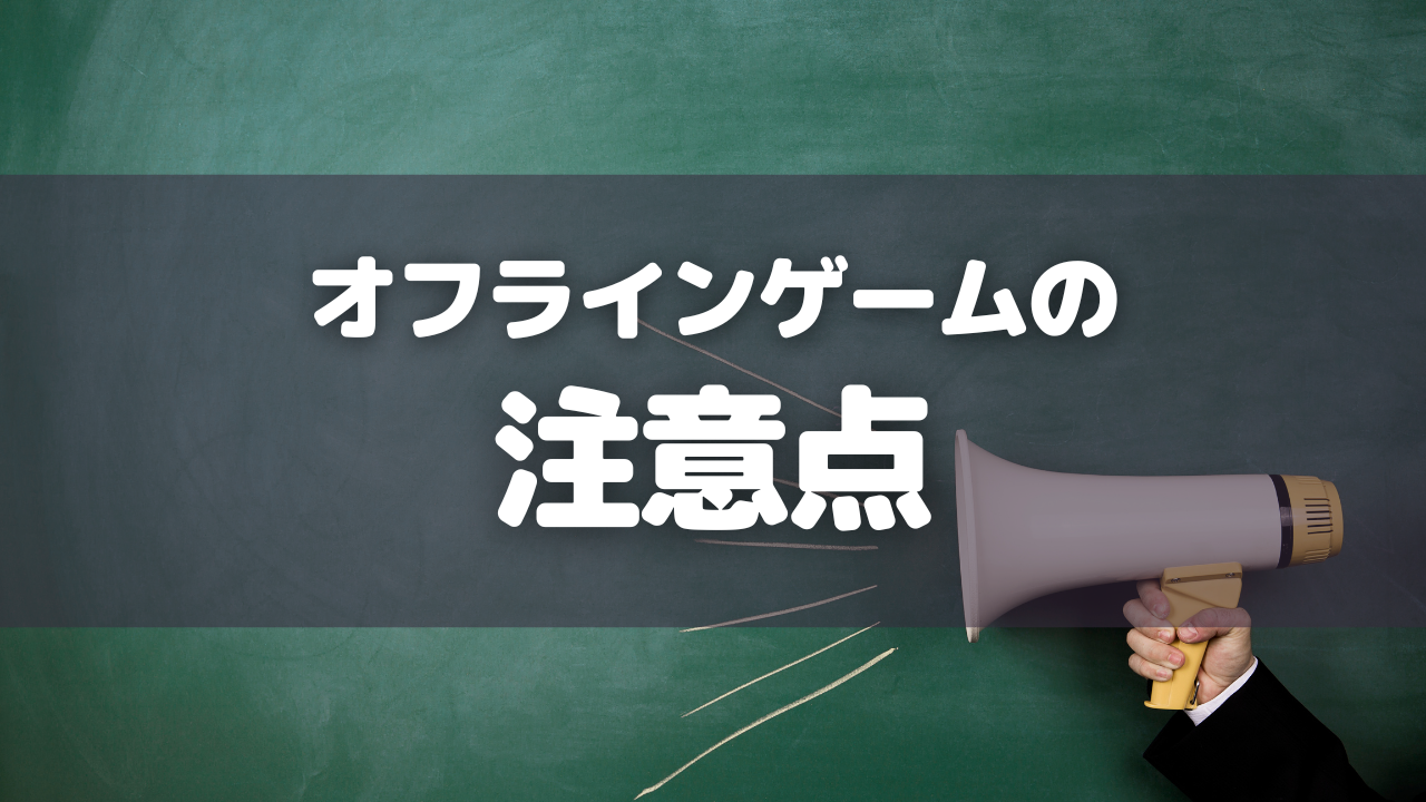 オフラインゲーム（アプリ）プレイ時の注意点