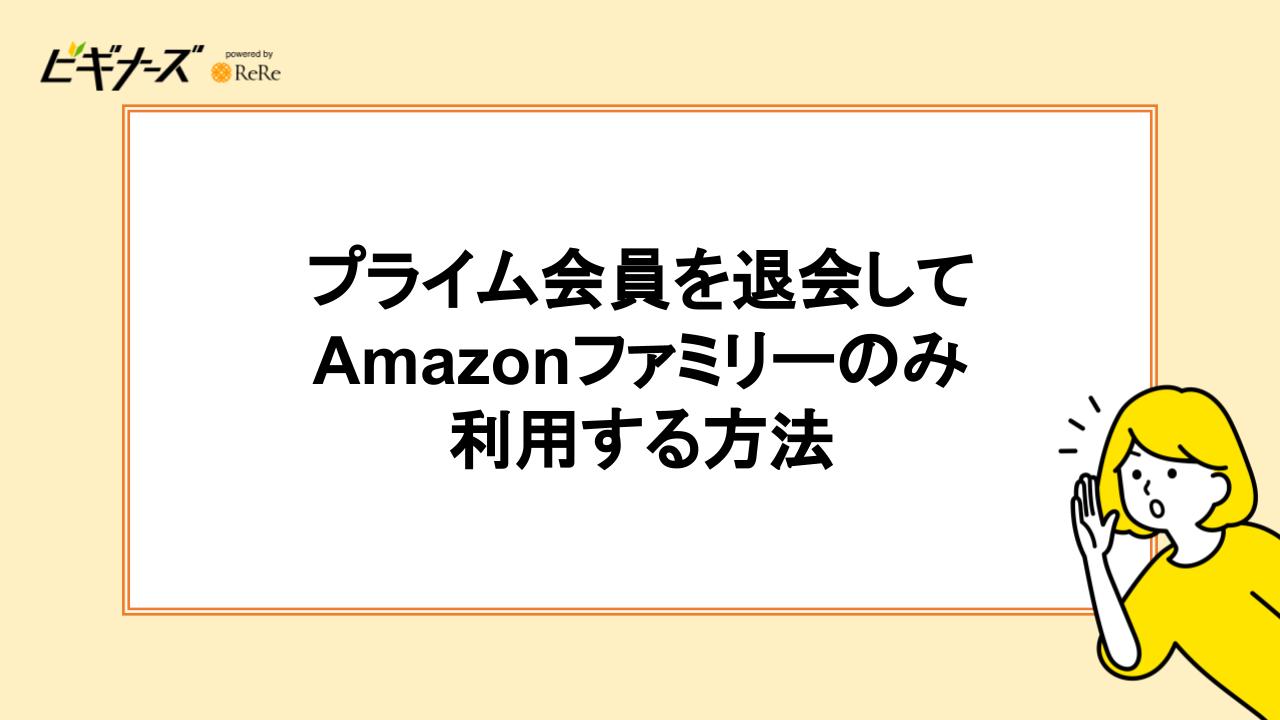 プライム会員を退会してAmazonファミリーのみ利用する方法