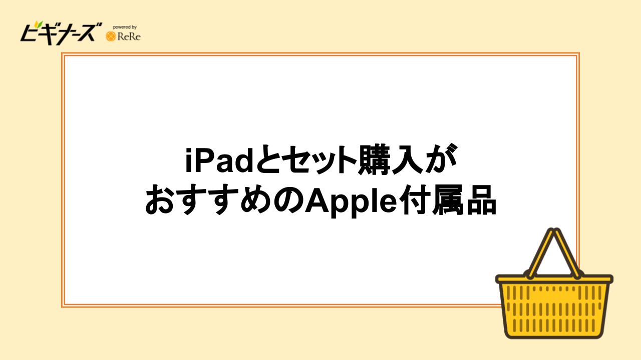 iPadとセット購入がおすすめのApple付属品