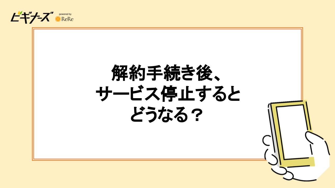 解約手続き後、サービス停止するとどうなる？