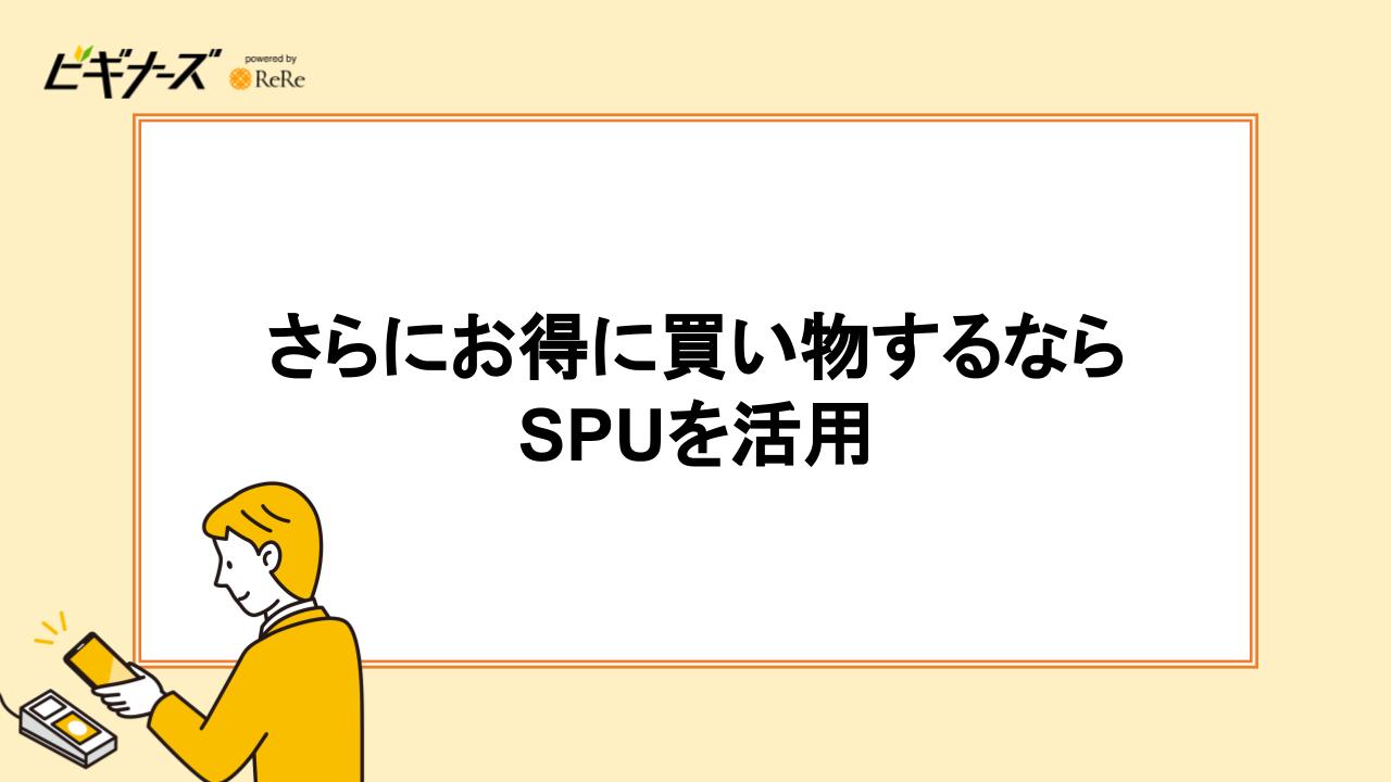 さらにお得に買い物するならSPUを活用