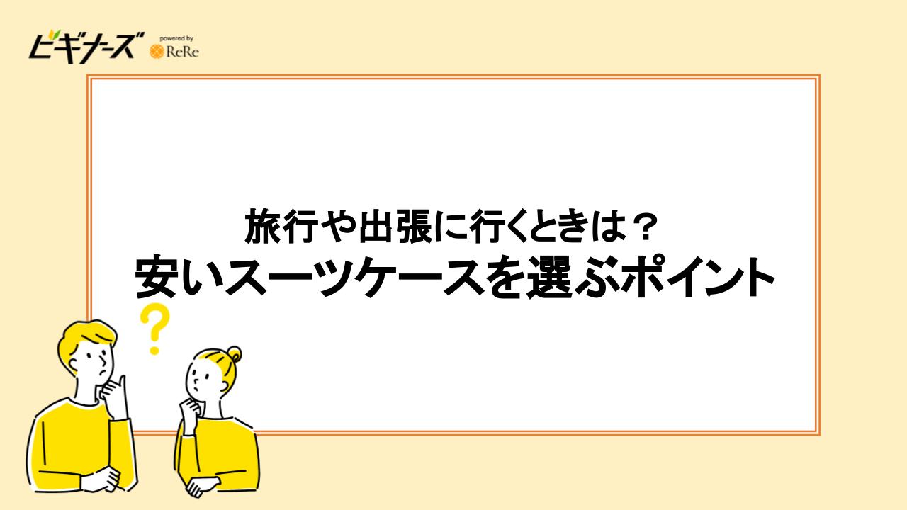 旅行や出張に行くときは？安いスーツケースを選ぶポイント