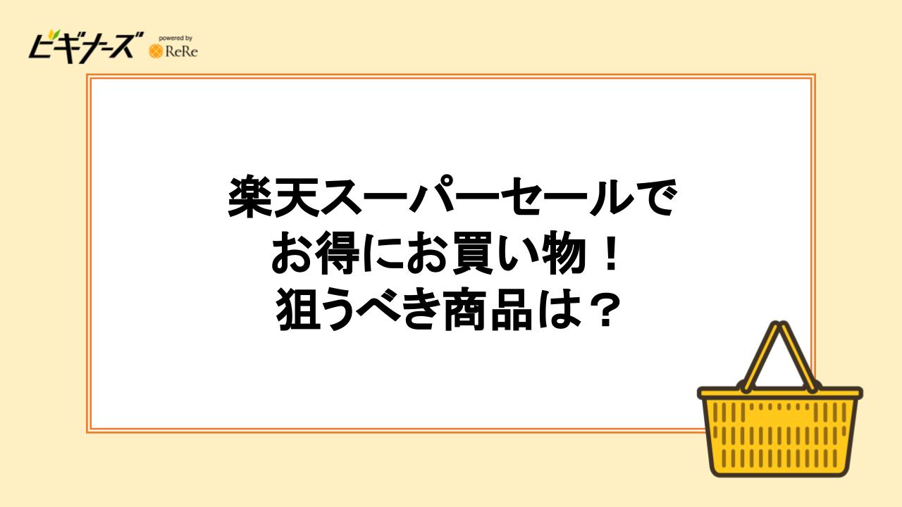 楽天スーパーセールでお得にお買い物｜狙うべき商品は？