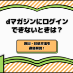 dマガジンにログインできないときの原因・対処方法を徹底解説！