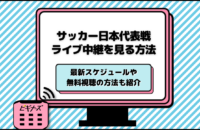 【2025年】サッカー日本代表のライブ中継を無料で視聴する方法！サブスクや試合日程も紹介