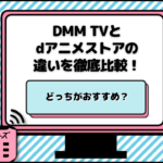 DMM TVとdアニメストアの違いを徹底比較