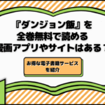『ダンジョン飯』を全巻無料で読める漫画アプリやサイトはある？お得な電子書籍サービス6選を紹介
