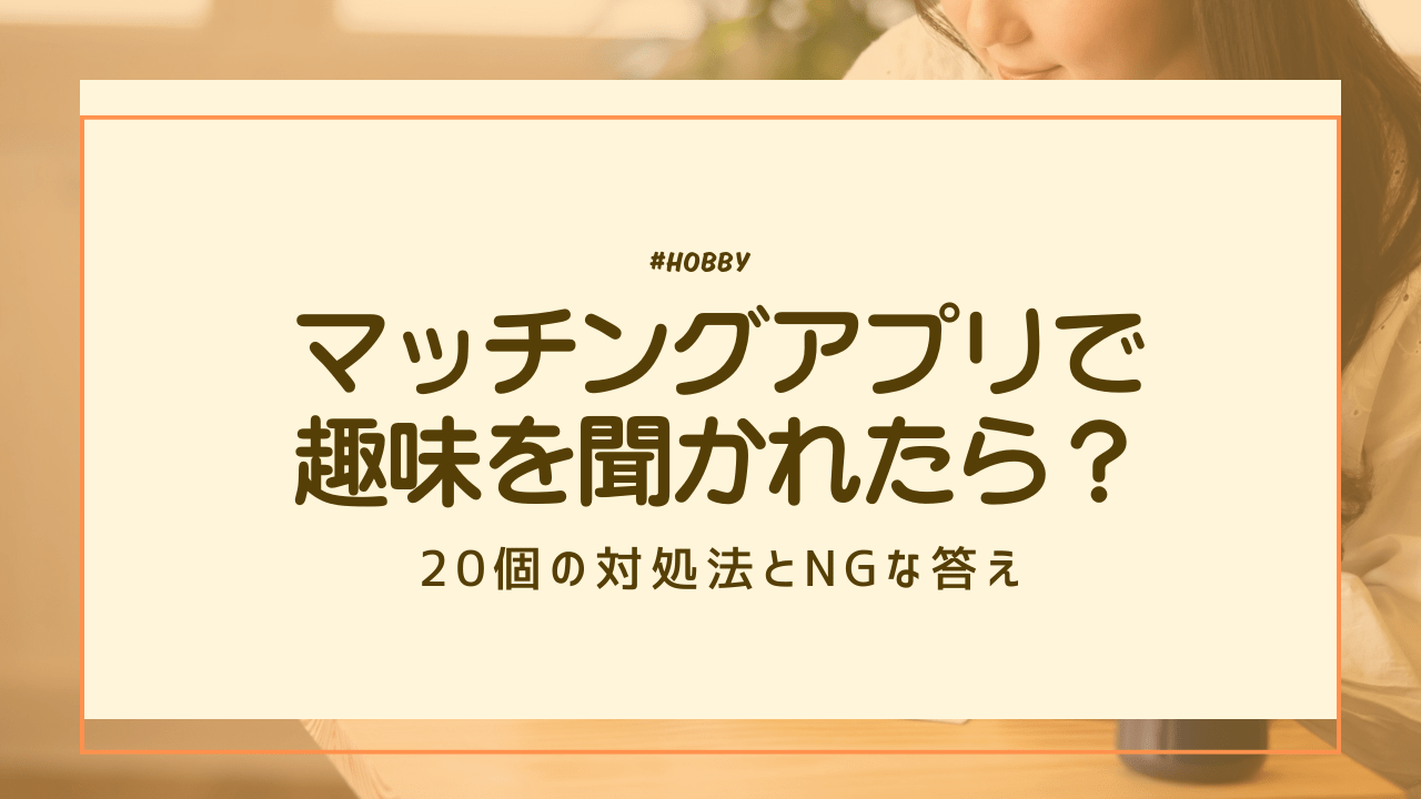 マッチングアプリで趣味を聞かれたら?20個の対処法とNGな答え