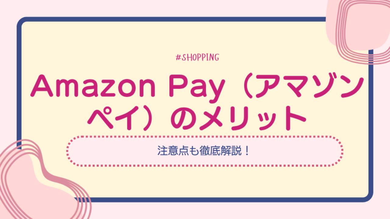 Amazon Pay(アマゾンペイ)のメリットと注意点を徹底解説