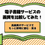 電子書籍サービスの画質を比較！一番おすすめは？違いを確認する方法も解説