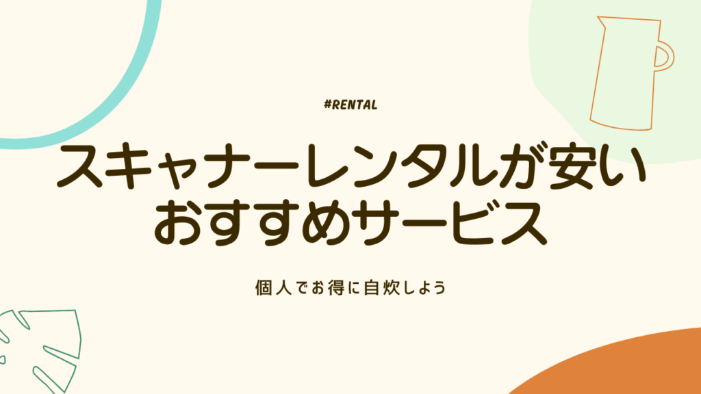スキャナーレンタルが安いおすすめサービス5選！個人でお得に自炊しよう
