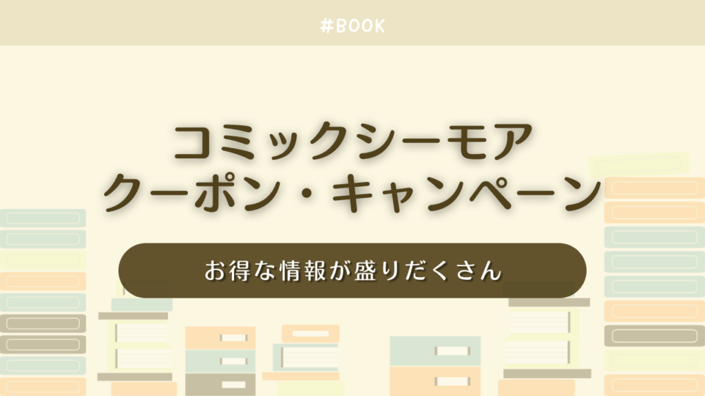【毎週更新】コミックシーモアのクーポン・キャンペーン一覧！お得な情報が盛りだくさん