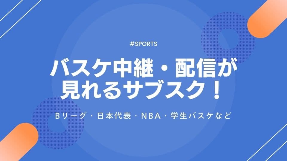 バスケ中継・配信が見れるサブスク12選!Bリーグ・日本代表・NBA・学生バスケなど
