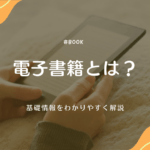 電子書籍とは？メリットやデメリット、始め方、読み方など基礎情報をわかりやすく解説