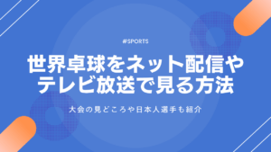 世界卓球2025のライブ配信・放送を見る方法！見逃し配信や見どころも紹介