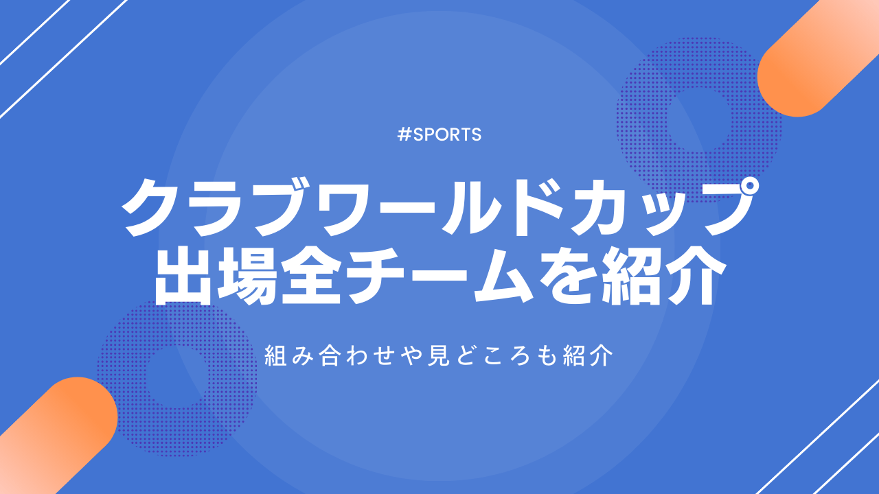 クラブワールドカップ2025の出場チームを紹介!組み合わせや見どころも解説