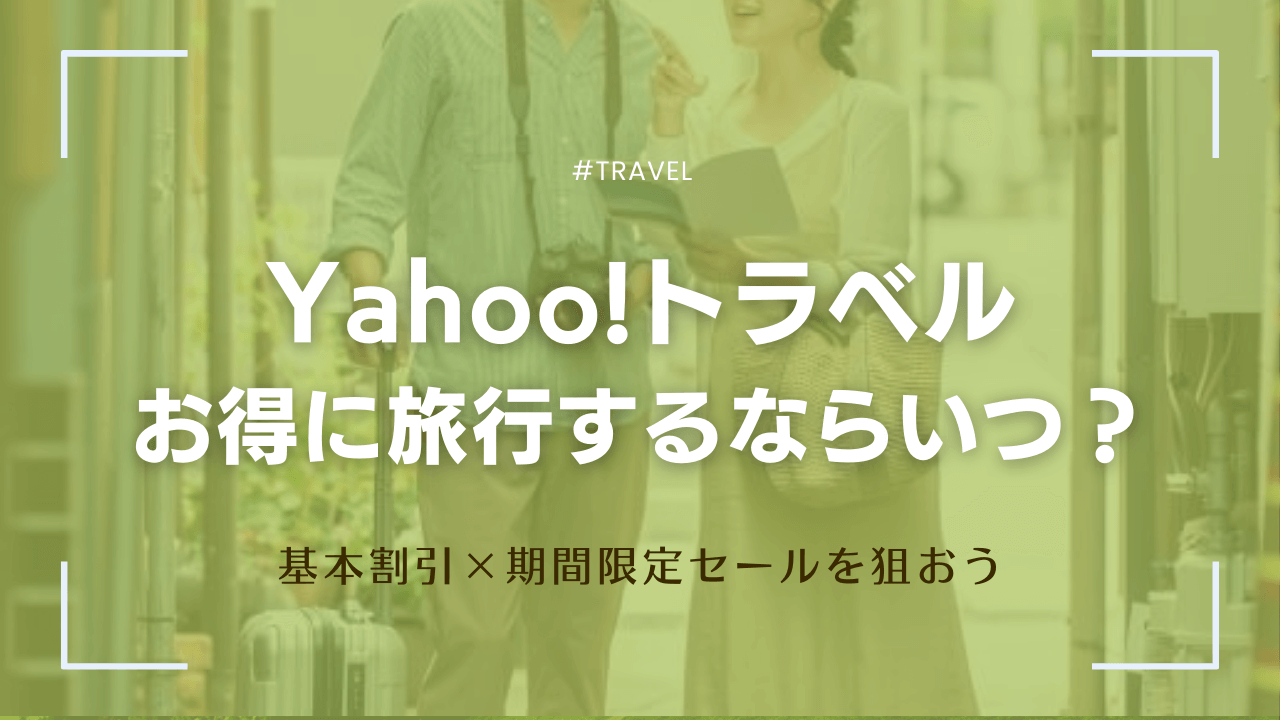 【5月】Yahoo!トラベルはいつ予約がお得?2025年最新セール・キャンペーンを徹底調査