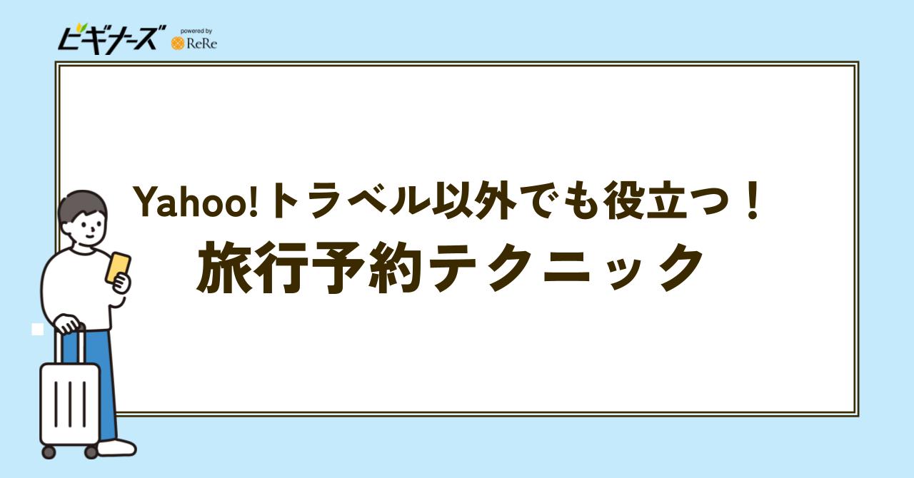 【旅行予約の基本】Yahoo!トラベル以外でも役立つ!予約テクニック