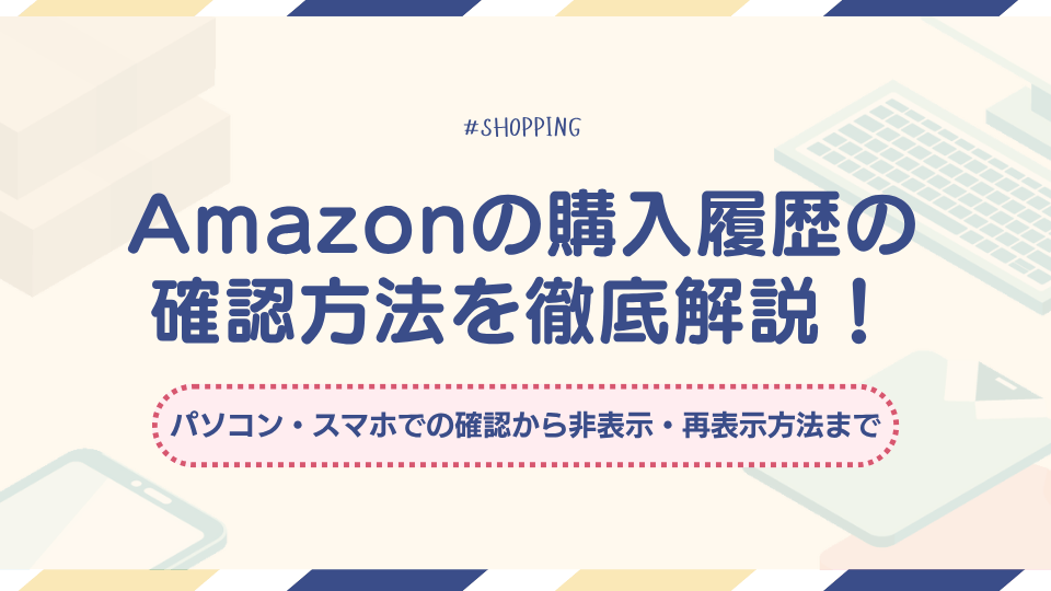 Amazonの購入履歴の確認方法を徹底解説!パソコン・スマホでの確認から非表示・再表示方法まで