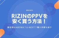 超RIZIN4のPPVを安く買う方法！最安値はABEMA？U-NEXT？購入手順も紹介