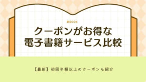 クーポンがお得な電子書籍サービス比較12選！【2025年8月】初回半額以上のクーポンも