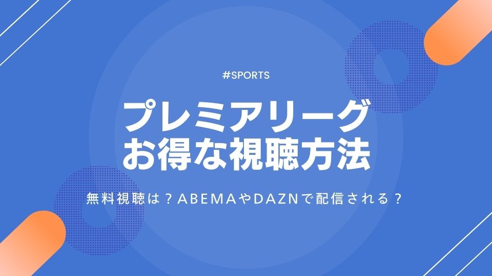 プレミアリーグを安く見る方法！無料視聴はできる？ABEMAやDAZNは？配信/放送日程も紹介
