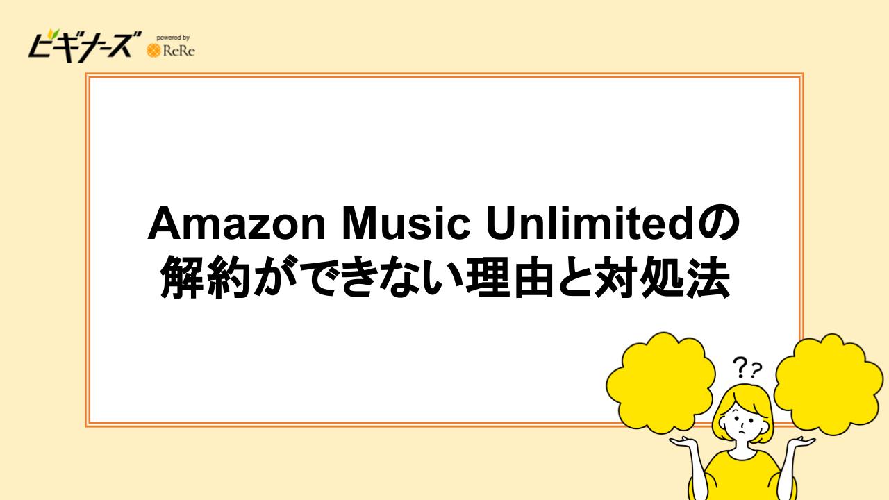 Amazon Music Unlimitedの解約ができない理由と対処法