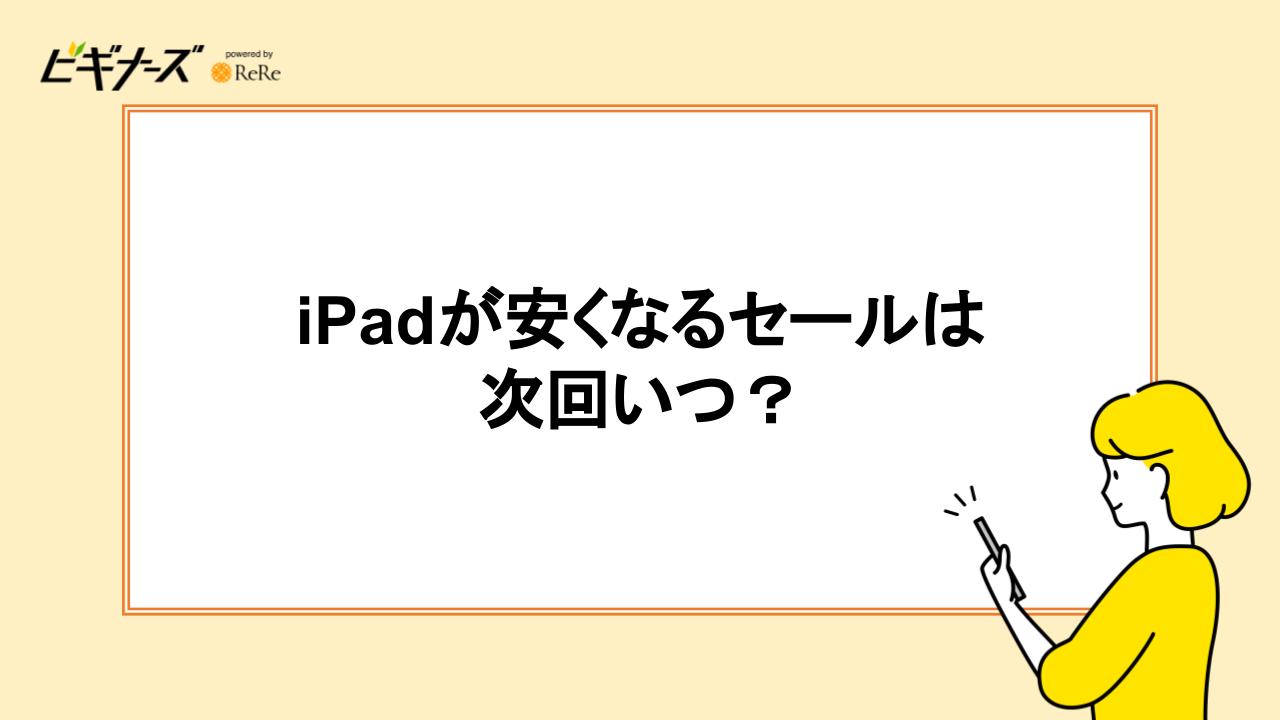 iPadが安くなるセールは次回いつ?
