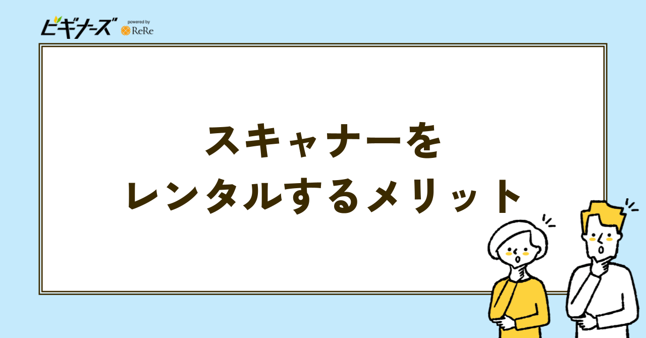 スキャナーをレンタルする3つのメリット